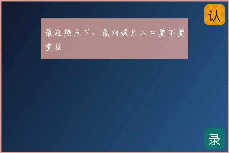 最近热点下，鼎利娱乐入口要不要重核