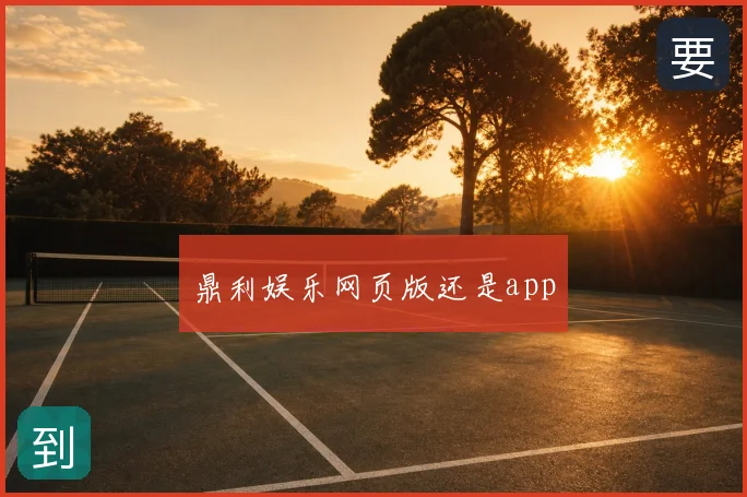 鼎利娱乐网页版还是app