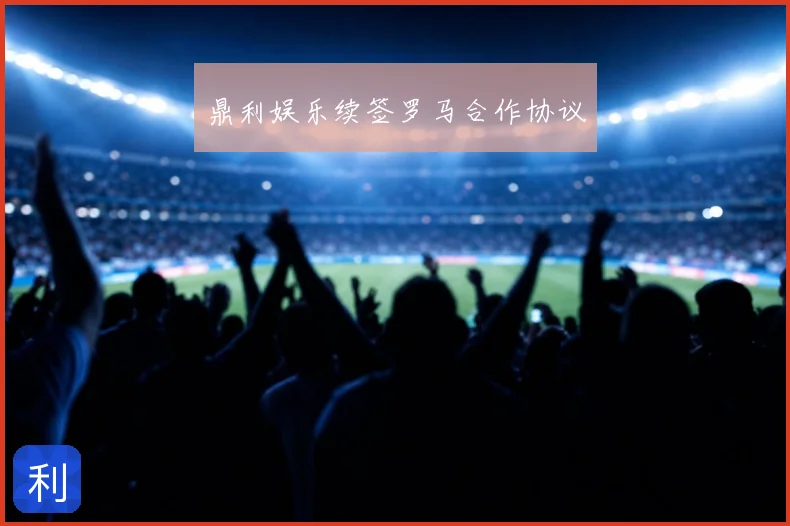 鼎利娱乐续签罗马合作协议