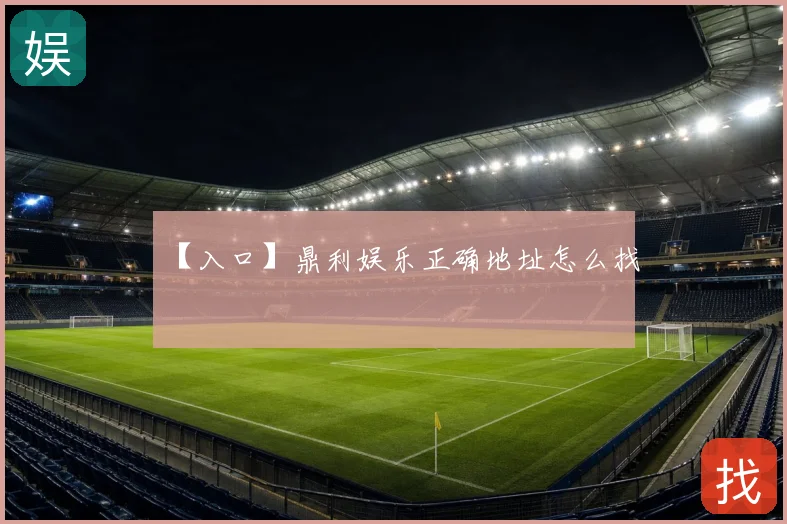 【入口】鼎利娱乐正确地址怎么找