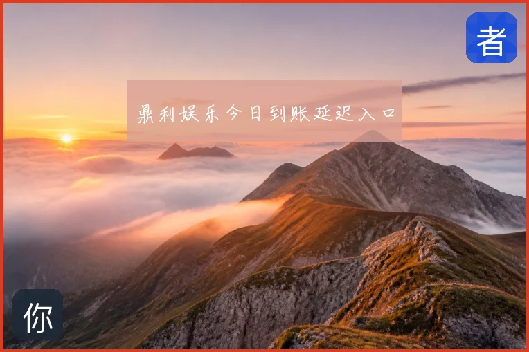 鼎利娱乐今日到账延迟入口