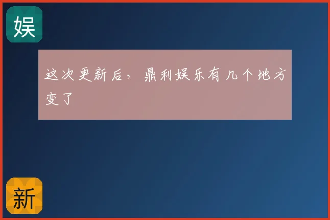 这次更新后，鼎利娱乐有几个地方变了